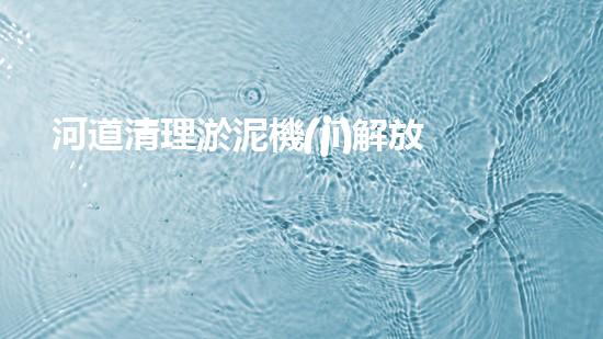 河道清理淤泥機(jī)解放你的河道：一種新方法，讓水流更暢通！